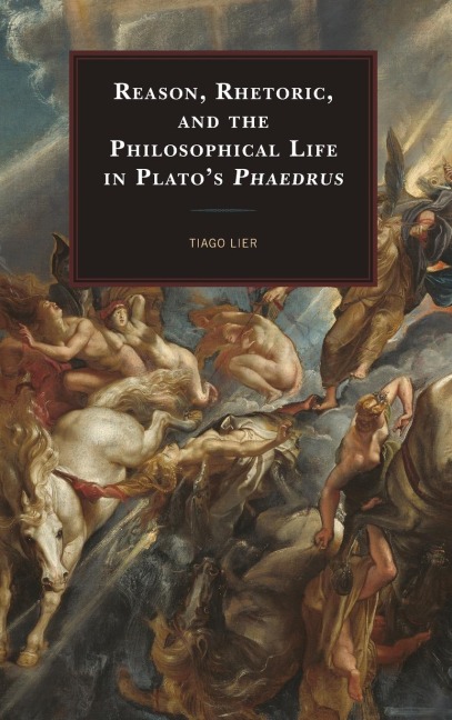 Reason, Rhetoric, and the Philosophical Life in Platos Phaedrus