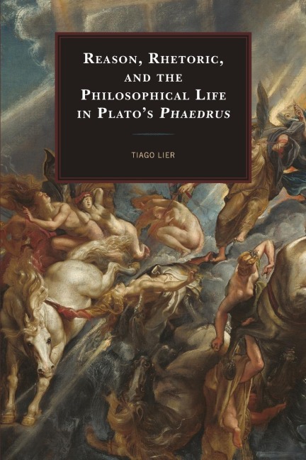 Reason, Rhetoric, and the Philosophical Life in Platos Phaedrus