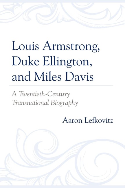 Louis Armstrong, Duke Ellington, and Miles Davis: A Twentieth-Century Transnational Biography