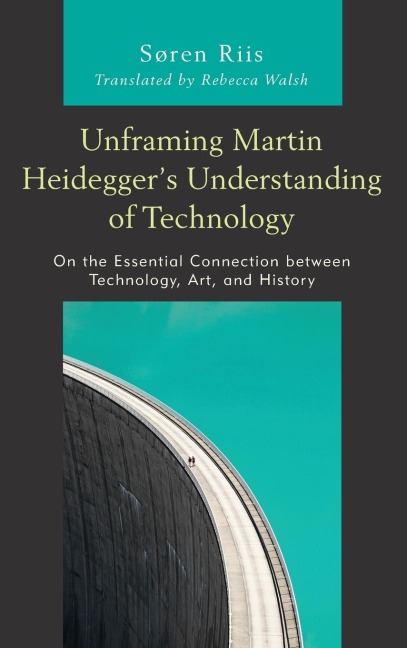 Unframing Martin Heideggers Understanding of Technology: On the Essential Connection between Technology, Art, and History
