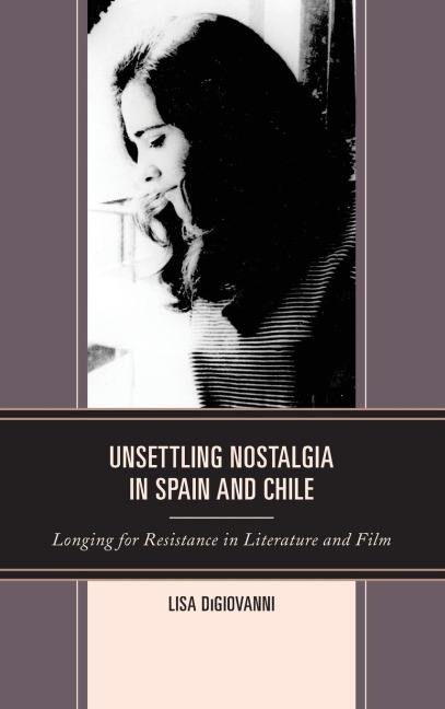 Unsettling Nostalgia in Spain and Chile: Longing for Resistance in Literature and Film