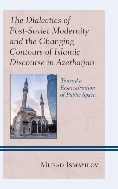 Dialectics of Post-Soviet Modernity and the Changing Contours of Islamic Discourse in Azerbaijan: Toward a Resacralization of Public Space