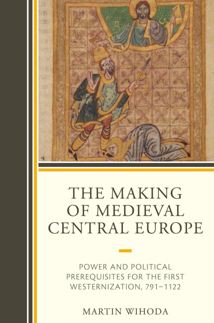 Making of Medieval Central Europe: Power and Political Prerequisites for the First Westernization, 791-1122