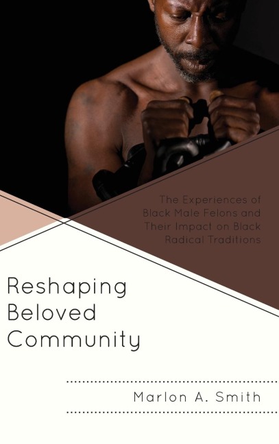 Reshaping Beloved Community: The Experiences of Black Male Felons and Their Impact on Black Radical Traditions