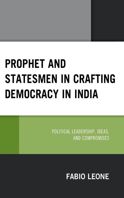 Prophet and Statesmen in Crafting Democracy in India: Political Leadership, Ideas, and Compromises