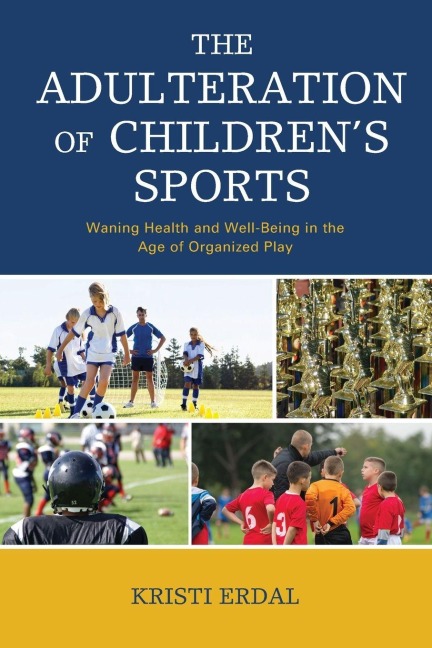 Adulteration of Childrens Sports: Waning Health and Well-Being in the Age of Organized Play