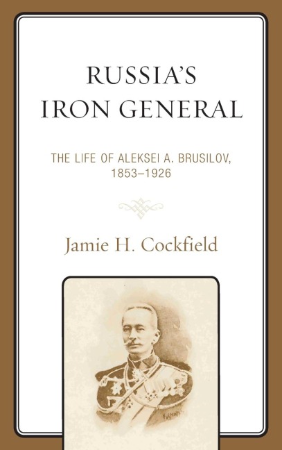 Russias Iron General: The Life of Aleksei A. Brusilov, 1853-1926