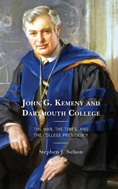 John G. Kemeny and Dartmouth College: The Man, the Times, and the College Presidency