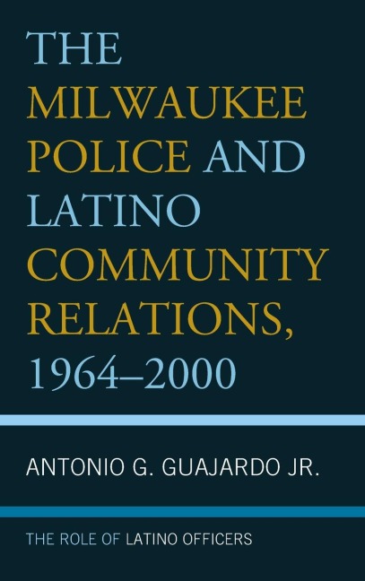 Milwaukee Police and Latino Community Relations, 1964-2000: The Role of Latino Officers