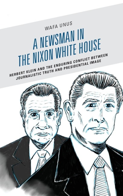 Newsman in the Nixon White House: Herbert Klein and the Enduring Conflict between Journalistic Truth and Presidential Image