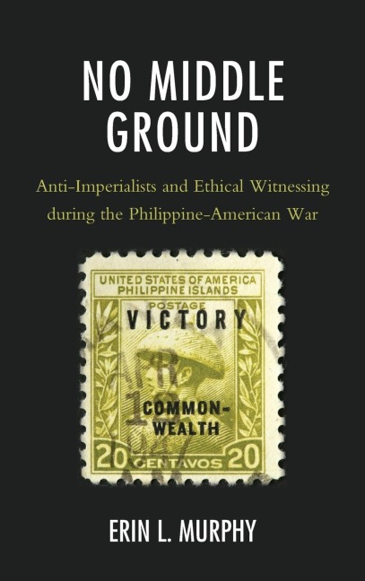 No Middle Ground: Anti-Imperialists and Ethical Witnessing during the Philippine-American War