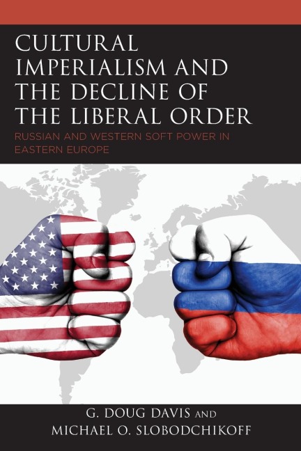 Cultural Imperialism and the Decline of the Liberal Order: Russian and Western Soft Power in Eastern Europe