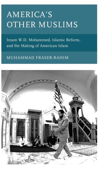 Americas Other Muslims: Imam W.D. Mohammed, Islamic Reform, and the Making of American Islam