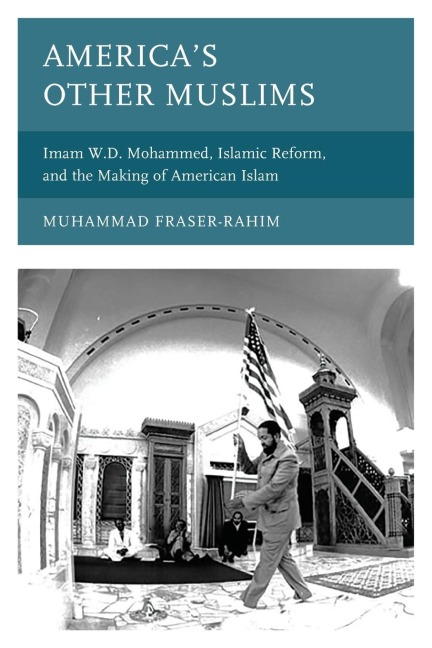America's Other Muslims: Imam W.D. Mohammed, Islamic Reform, and the Making of American Islam