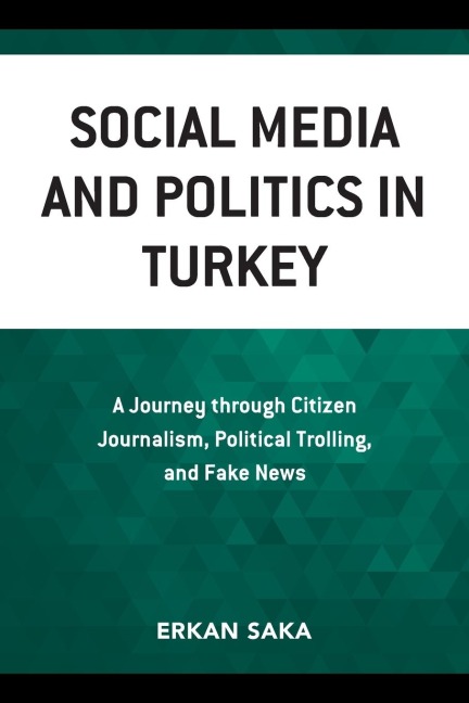 Social Media and Politics in Turkey: A Journey through Citizen Journalism, Political Trolling, and Fake News