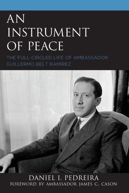 Instrument of Peace: The Full-Circled Life of Ambassador Guillermo Belt Ramírez