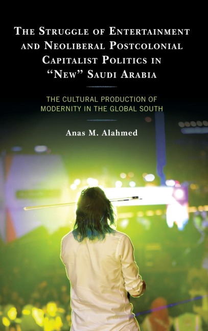 Struggle of Entertainment and Neoliberal Postcolonial Capitalist Politics in "New" Saudi Arabia: The Cultural Production of Modernity in the Global South