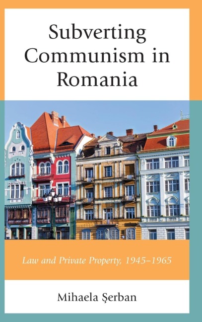 Subverting Communism in Romania: Law and Private Property 1945-1965