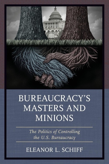 Bureaucracys Masters and Minions: The Politics of Controlling the U.S. Bureaucracy