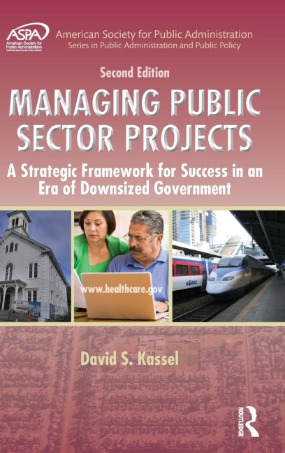 Managing Public Sector Projects: A Strategic Framework for Success in an Era of Downsized Government, Second Edition