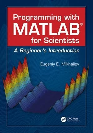 Programming with MATLAB for Scientists: A Beginners Introduction
