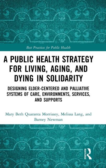 A Public Health Strategy for Living, Aging and Dying in Solidarity: Designing Elder-Centered and Palliative Systems of Care, Environments, Services and Supports