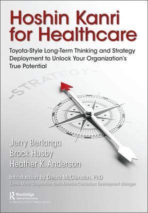 Hoshin Kanri for Healthcare: Toyota-Style Long-Term Thinking and Strategy Deployment to Unlock Your Organizations True Potential