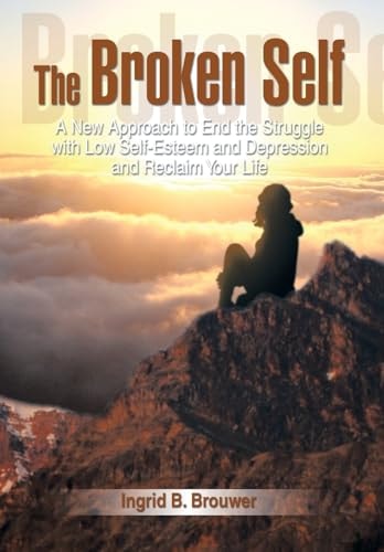 The Broken Self A New Approach to End the Struggle with Low Self-Esteem and Depression and Reclaim Your Life