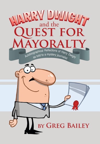 Harry Dwight and the Quest for Mayoralty Autobiographical Reflections of Harry Dwight as Told to a Mystery Journalist.