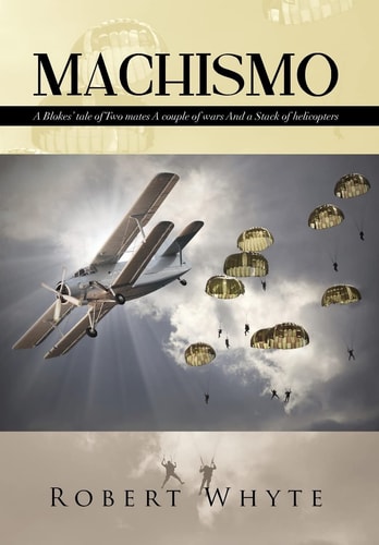 Machismo A Blokes' Tale of Two Mates a Couple of Wars and a Stack of Helicopters