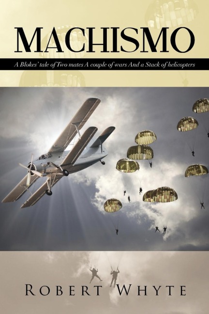 Machismo: A Blokes Tale of Two Mates a Couple of Wars and a Stack of Helicopters