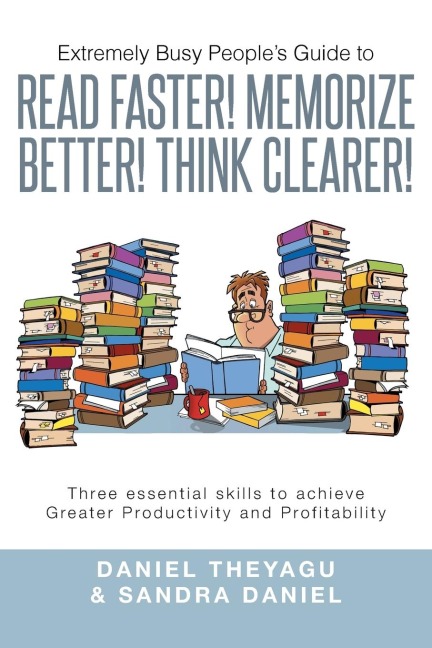 Extremely Busy Peoples Guide to Read Faster! Memorize Better! Think Clearer!: Three Essential Skills to Achieve Greater Productivity and Profitabilit