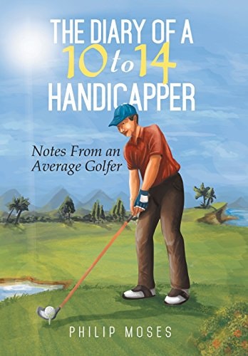 The Diary of a 10 to 14 Handicapper Notes from an Average Golfer