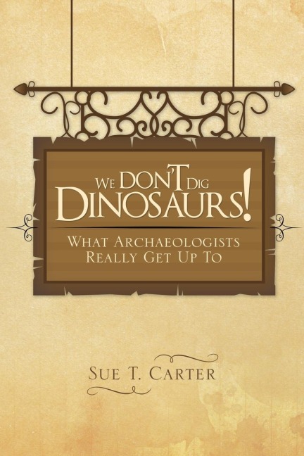 We Dont Dig Dinosaurs!: What Archaeologists Really Get Up to
