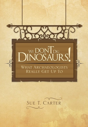 We Don't Dig Dinosaurs! What Archaeologists Really Get Up to