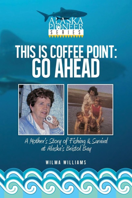 This Is Coffee Point: Go Ahead: A Mothers Story of Fishing & Survival at Alaskas Bristol Bay