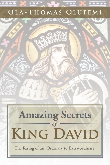 Amazing Secrets of King David: The Rising of an Ordinary to Extra-Ordinary