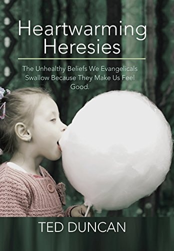 Heartwarming Heresies The Unhealthy Beliefs We Evangelicals Swallow Because They Make Us Feel Good.