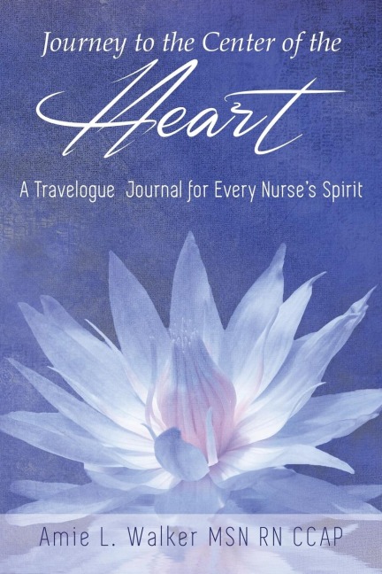 Journey to the Center of the Heart: A Travelogue Journal for Every Nurses Spirit