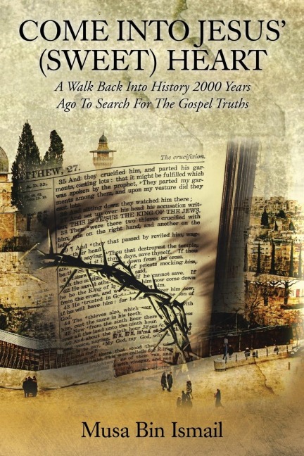 COME INTO JESUS (SWEET) HEART: A Walk Back Into History 2000 Years Ago To Search For The Gospel Truths