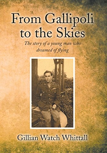 From Gallipoli to the Skies The Story of a Young Man who Dreamed of Flying