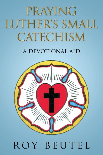Praying Luthers Small Catechism: A Devotional Aid