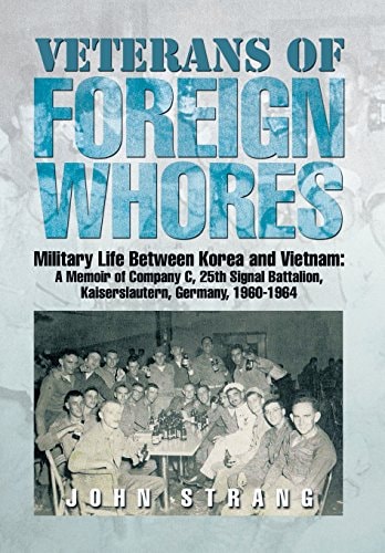 Veterans of Foreign Whores Military Life Between Korea and Vietnam : a Memoir of Company C, 25th Signal Battalion, Kaiserslautern, Germany, 1960-1964