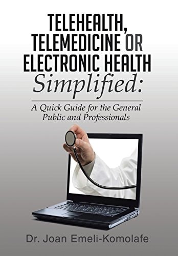 Telehealth, Telemedicine Or Electronic Health Simplified A Quick Guide for the General Public and Professionals