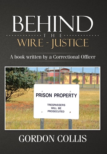 Behind the Wire - Justice A Book Written by a Correctional Officer
