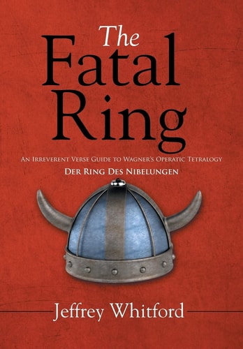 The Fatal Ring An Irreverent Verse Guide to Wagner's Operatic Tetralogy Der Ring Des Nibelungen