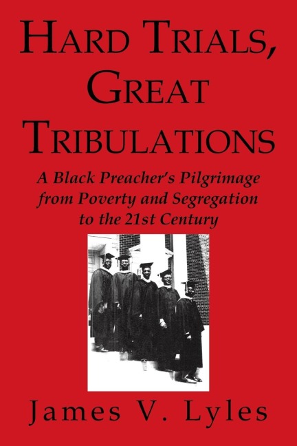 Hard Trials, Great Tribulations: A Black Preachers Pilgrimage from Poverty and Segregation to the 21st Century