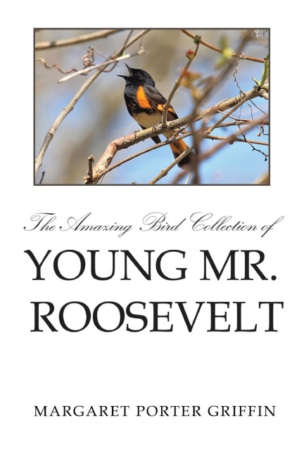 The Amazing Bird Collection of Young Mr. Roosevelt: The Determined Independent Study of a Boy Who Became Americas 26th President