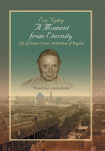 A Moment from Eternity Life of Ernest Nyary, Archbishop of Baghdad
