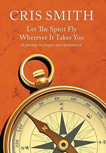 Let the Spirit Fly, Wherever It Takes You A Journey in Prayer and Meditation
